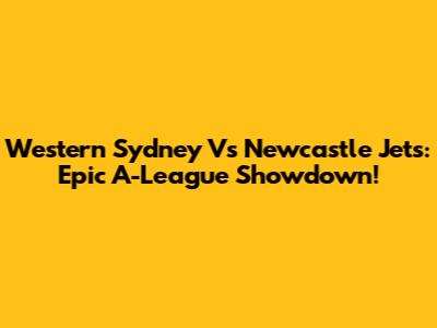 Western Sydney Vs Newcastle Jets: Epic A-League Showdown!