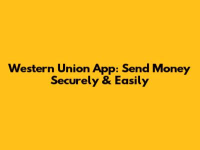Western Union App: Send Money Securely & Easily