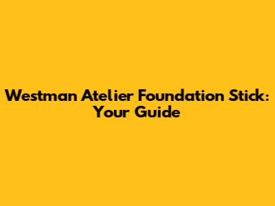 Westman Atelier Foundation Stick: Your Guide