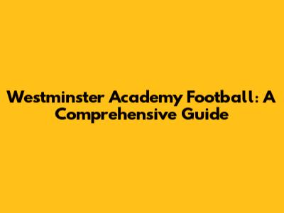 Westminster Academy Football: A Comprehensive Guide