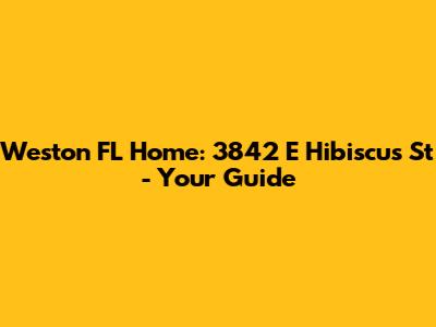 Weston FL Home: 3842 E Hibiscus St - Your Guide