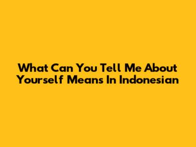 What "Can You Tell Me About Yourself" Means In Indonesian