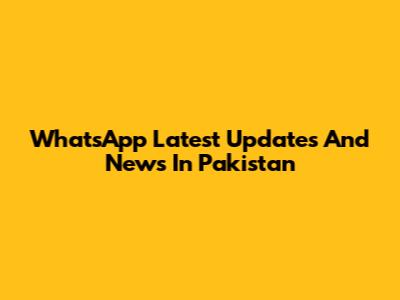WhatsApp Latest Updates And News In Pakistan
