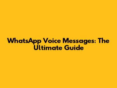 WhatsApp Voice Messages: The Ultimate Guide