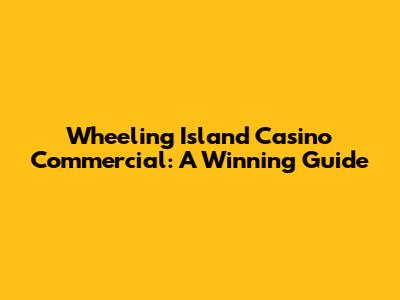 Wheeling Island Casino Commercial: A Winning Guide