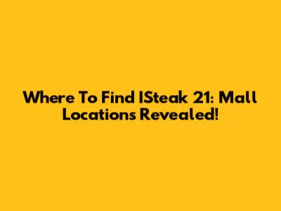 Where To Find ISteak 21: Mall Locations Revealed!