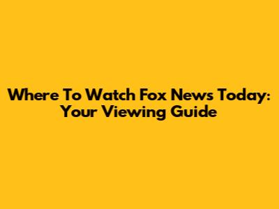 Where To Watch Fox News Today: Your Viewing Guide