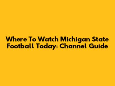 Where To Watch Michigan State Football Today: Channel Guide