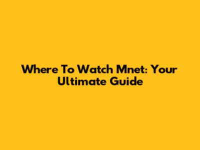 Where To Watch Mnet: Your Ultimate Guide