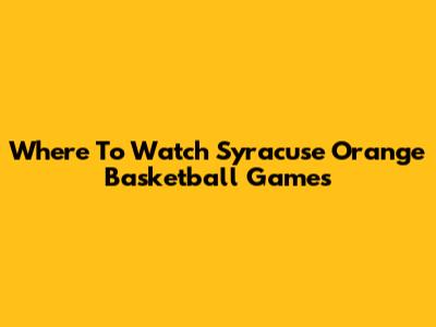Where To Watch Syracuse Orange Basketball Games