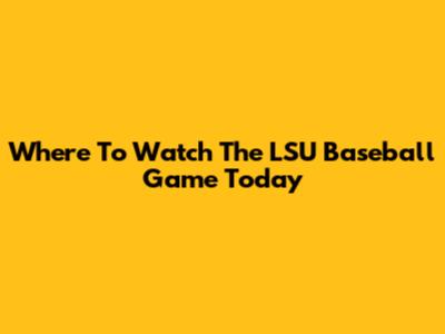 Where To Watch The LSU Baseball Game Today
