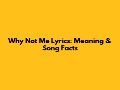 Why Not Me Lyrics: Meaning & Song Facts