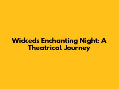 Wicked's Enchanting Night: A Theatrical Journey