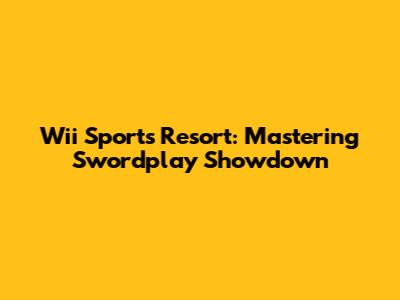 Wii Sports Resort: Mastering Swordplay Showdown