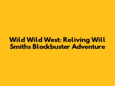 Wild Wild West: Reliving Will Smith's Blockbuster Adventure