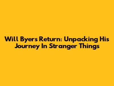 Will Byers' Return: Unpacking His Journey In Stranger Things