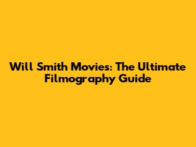 Will Smith Movies: The Ultimate Filmography Guide