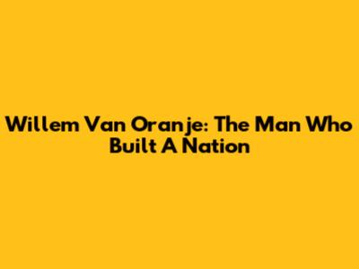 Willem Van Oranje: The Man Who Built A Nation