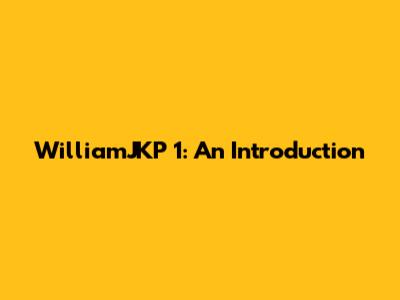 WilliamJKP 1: An Introduction
