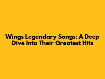 Wings' Legendary Songs: A Deep Dive Into Their Greatest Hits