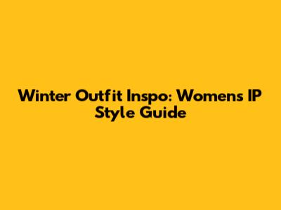 Winter Outfit Inspo: Women's IP Style Guide