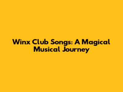 Winx Club Songs: A Magical Musical Journey