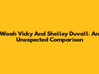 Woah Vicky And Shelley Duvall: An Unexpected Comparison