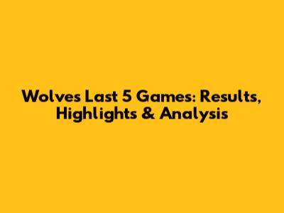 Wolves' Last 5 Games: Results, Highlights & Analysis