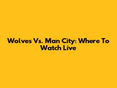 Wolves Vs. Man City: Where To Watch Live