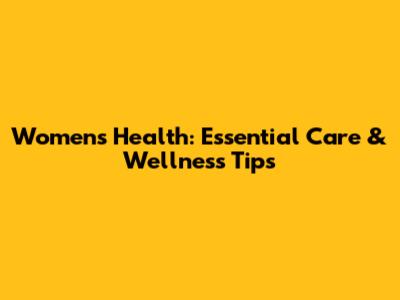 Women's Health: Essential Care & Wellness Tips