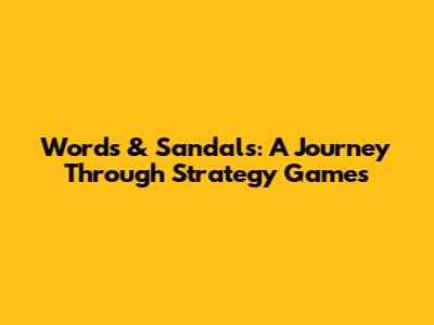 Words & Sandals: A Journey Through Strategy Games