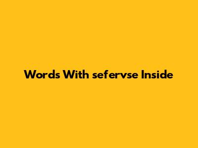 Words With 'sefervse' Inside