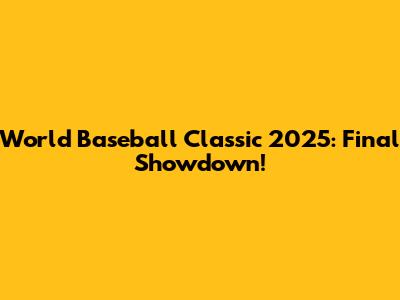 World Baseball Classic 2025: Final Showdown!