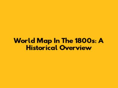 World Map In The 1800s: A Historical Overview