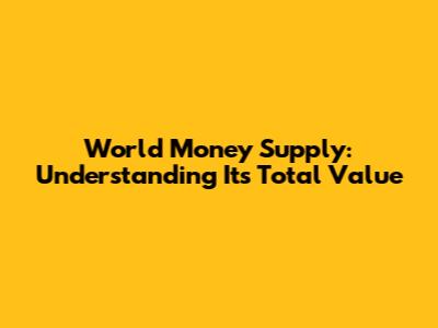World Money Supply: Understanding Its Total Value