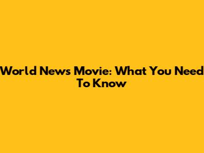World News Movie: What You Need To Know