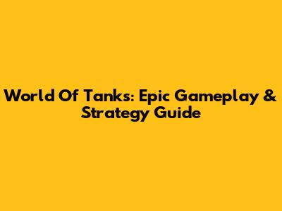 World Of Tanks: Epic Gameplay & Strategy Guide