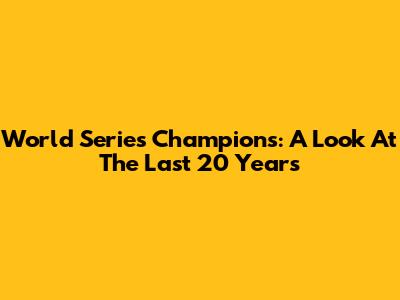 World Series Champions: A Look At The Last 20 Years