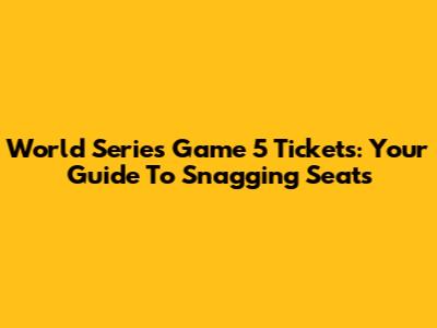 World Series Game 5 Tickets: Your Guide To Snagging Seats