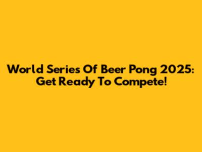World Series Of Beer Pong 2025: Get Ready To Compete!