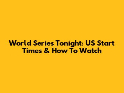 World Series Tonight: US Start Times & How To Watch