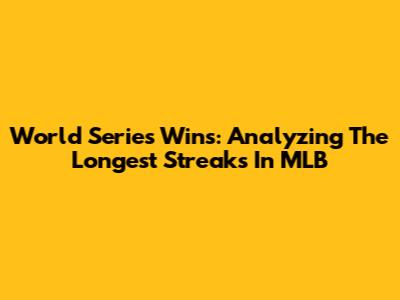 World Series Wins: Analyzing The Longest Streaks In MLB