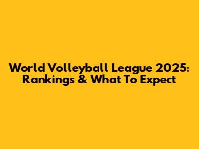 World Volleyball League 2025: Rankings & What To Expect