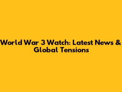 World War 3 Watch: Latest News & Global Tensions