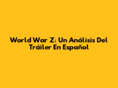 World War Z: Un Análisis Del Tráiler En Español