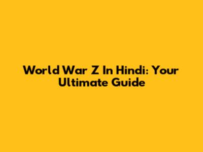 World War Z In Hindi: Your Ultimate Guide