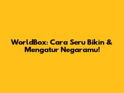 WorldBox: Cara Seru Bikin & Mengatur Negaramu!