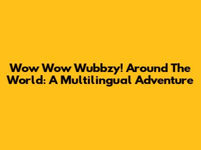 Wow Wow Wubbzy! Around The World: A Multilingual Adventure