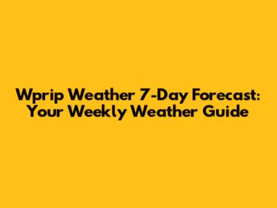 Wprip Weather 7-Day Forecast: Your Weekly Weather Guide