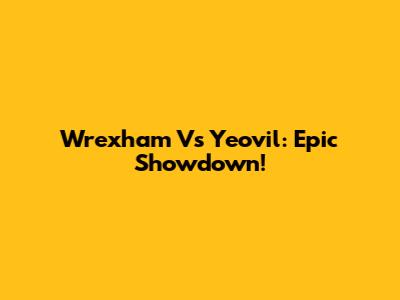 Wrexham Vs Yeovil: Epic Showdown!
